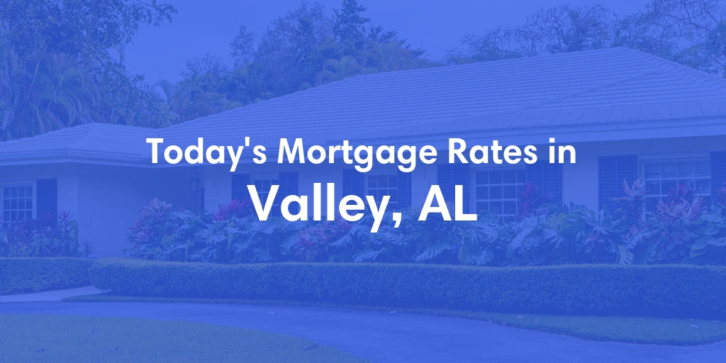 The Current Average Mortgage Rates in Valley, AL - Updated: Wed, May 8, 2024