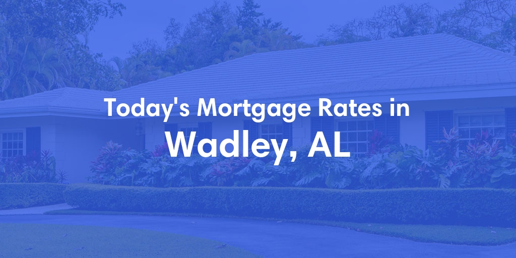 The Current Average Mortgage Rates in Wadley, AL - Updated: Sat, May 4, 2024