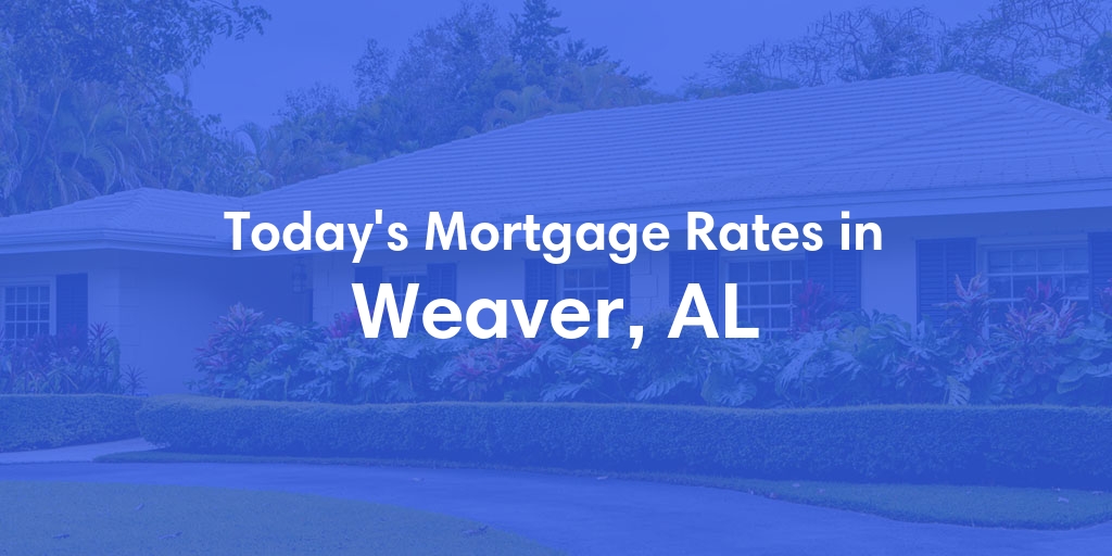 The Current Average Mortgage Rates in Weaver, AL - Updated: Tue, May 7, 2024