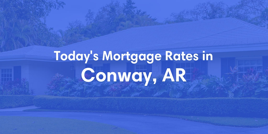 The Current Average Mortgage Rates in Conway, AR - Updated: Thu, May 9, 2024