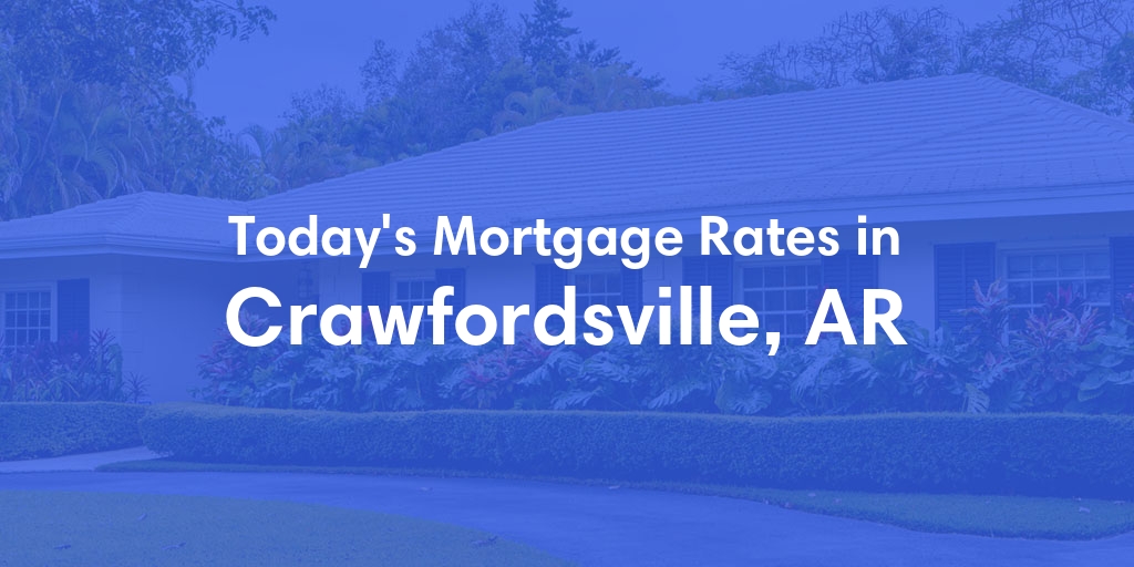 The Current Average Mortgage Rates in Crawfordsville, AR - Updated: Sun, May 5, 2024