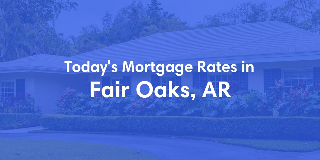 The Current Average Mortgage Rates in Fair Oaks, AR - Updated: Tue, Apr 30, 2024