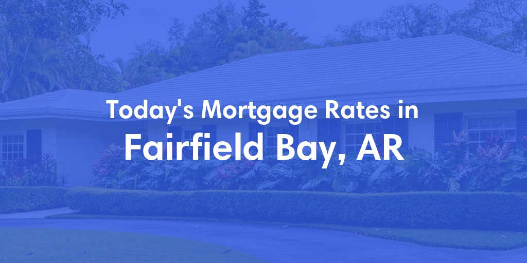The Current Average Mortgage Rates in Fairfield Bay, AR - Updated: Wed, May 8, 2024