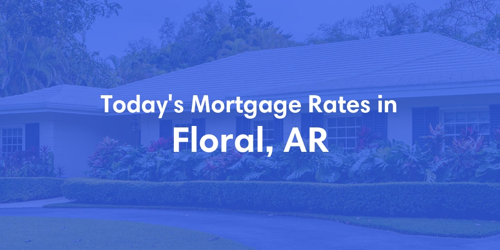 The Current Average Mortgage Rates in Floral, AR - Updated: Wed, May 1, 2024