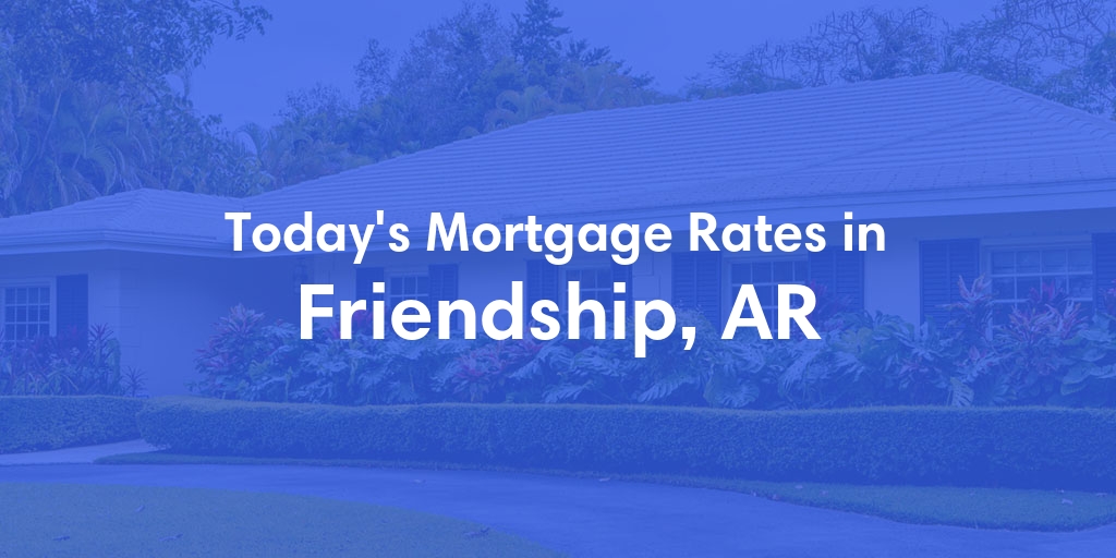 The Current Average Mortgage Rates in Friendship, AR - Updated: Sun, May 5, 2024