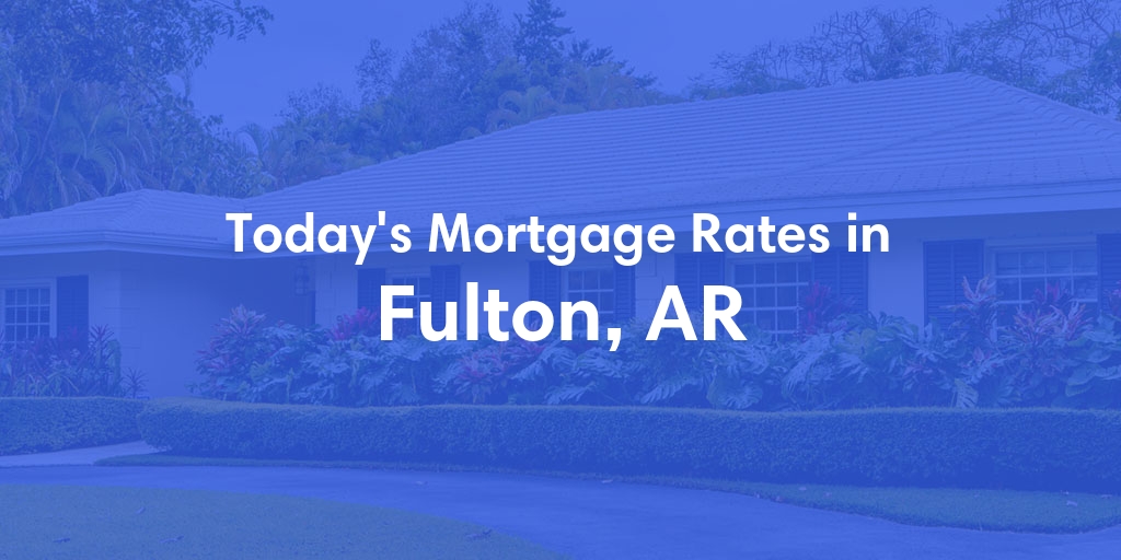The Current Average Mortgage Rates in Fulton, AR - Updated: Sun, May 5, 2024
