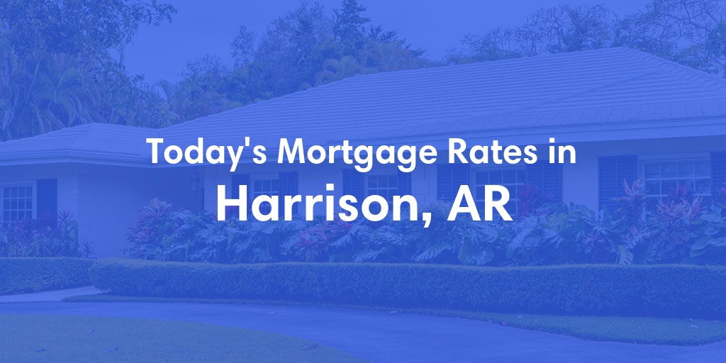 The Current Average Mortgage Rates in Harrison, AR - Updated: Mon, May 6, 2024