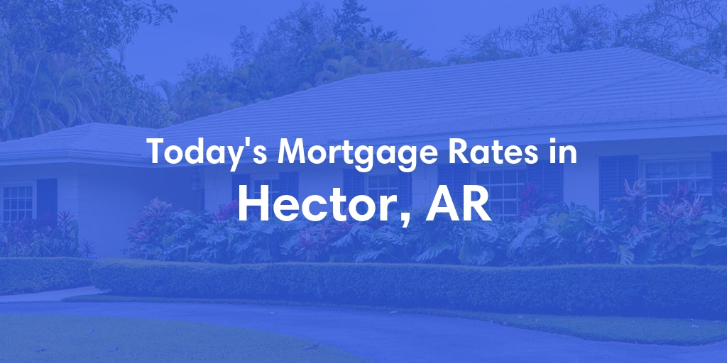 The Current Average Mortgage Rates in Hector, AR - Updated: Sat, Apr 27, 2024