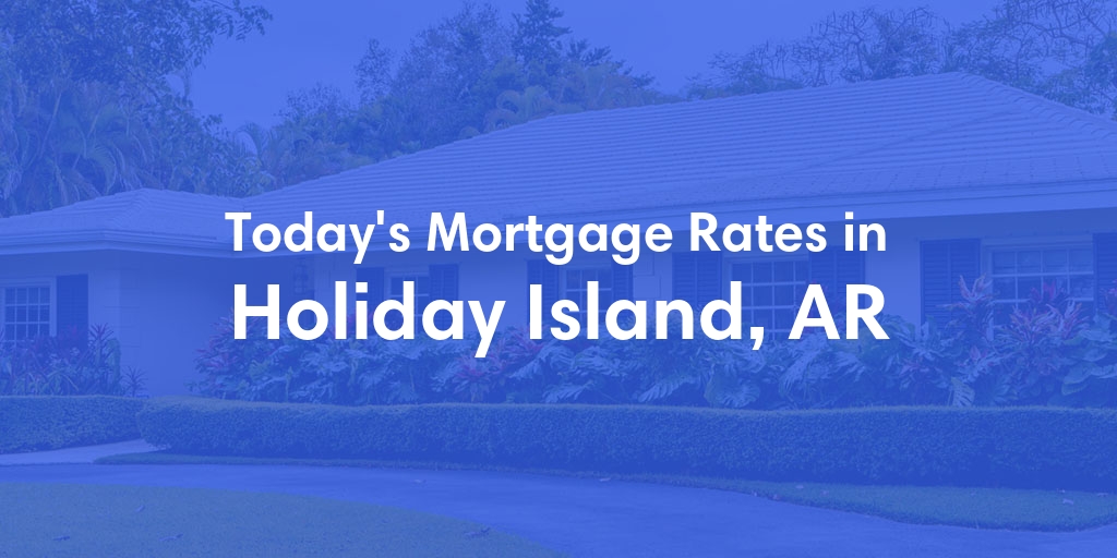 The Current Average Mortgage Rates in Holiday Island, AR - Updated: Mon, Apr 29, 2024