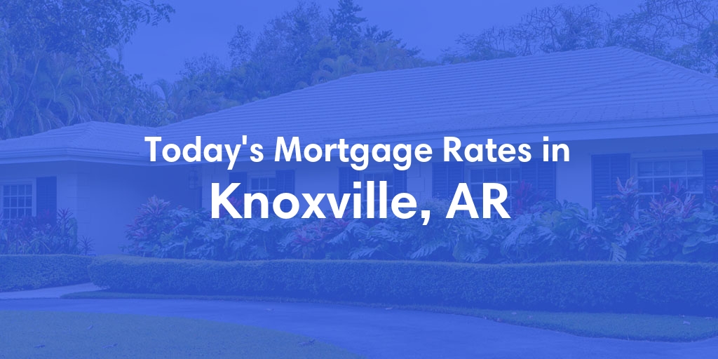 The Current Average Mortgage Rates in Knoxville, AR - Updated: Sun, May 5, 2024