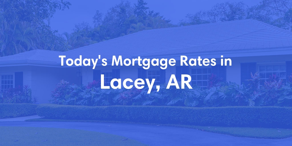 The Current Average Mortgage Rates in Lacey, AR - Updated: Mon, May 6, 2024