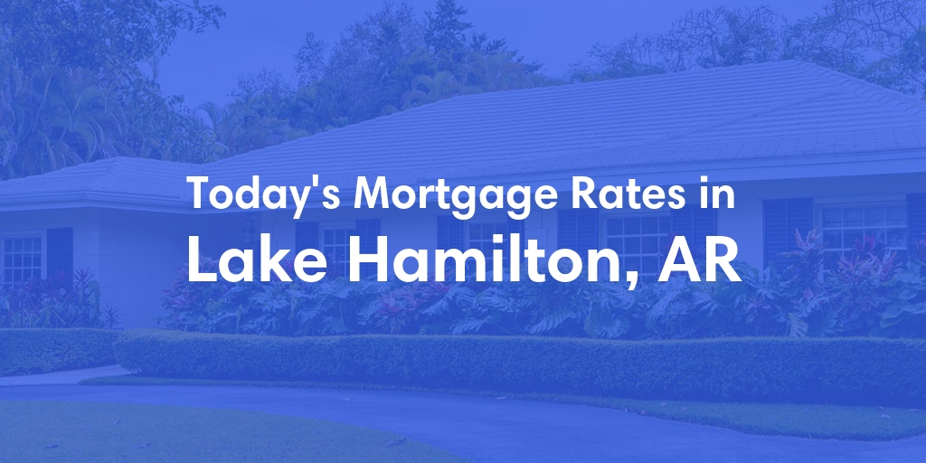 The Current Average Mortgage Rates in Lake Hamilton, AR - Updated: Sun, Apr 28, 2024