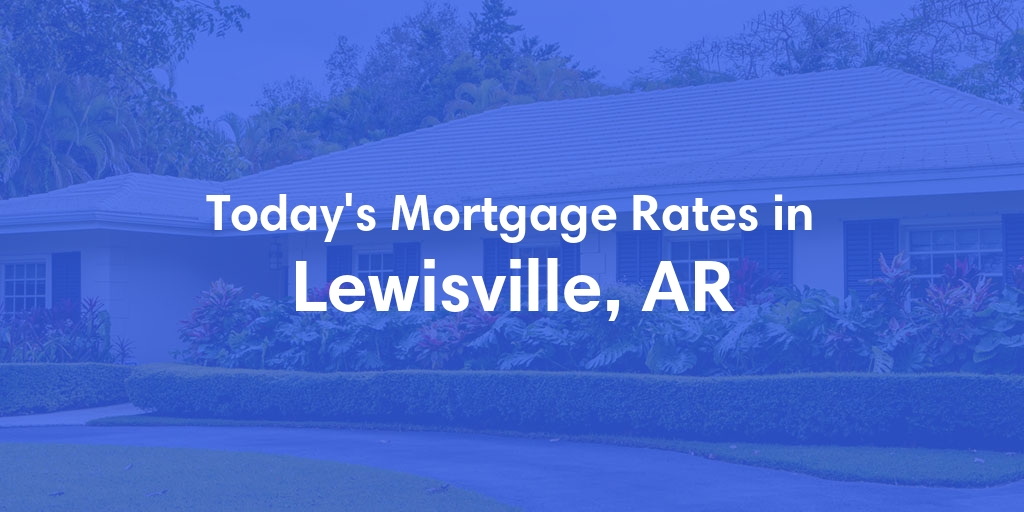 The Current Average Mortgage Rates in Lewisville, AR - Updated: Wed, May 1, 2024