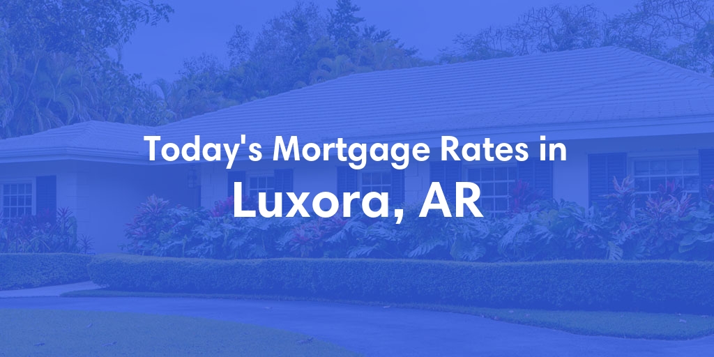 The Current Average Mortgage Rates in Luxora, AR - Updated: Sat, May 4, 2024