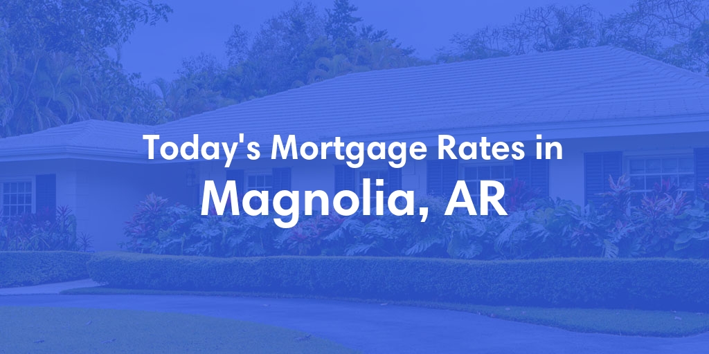 The Current Average Mortgage Rates in Magnolia, AR - Updated: Fri, May 3, 2024