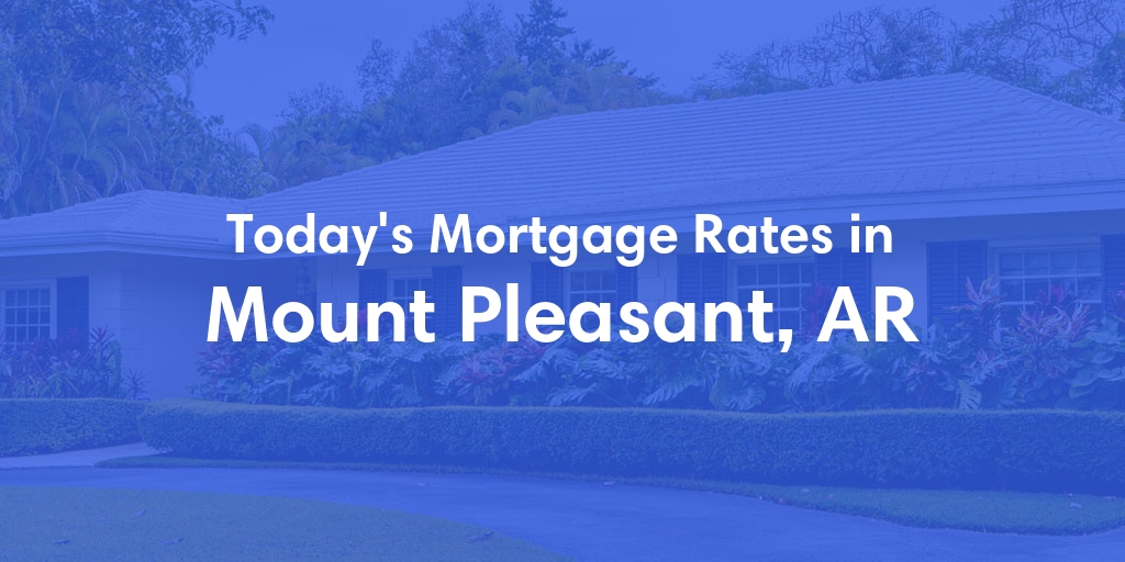 The Current Average Mortgage Rates in Mount Pleasant, AR - Updated: Thu, May 2, 2024