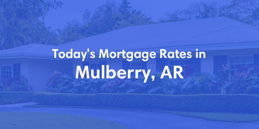 The Current Average Mortgage Rates in Mulberry, AR - Updated: Thu, May 9, 2024