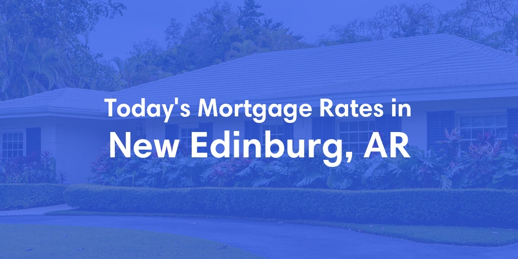 The Current Average Mortgage Rates in New Edinburg, AR - Updated: Sun, May 5, 2024