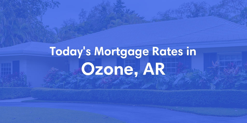 The Current Average Mortgage Rates in Ozone, AR - Updated: Sun, May 5, 2024