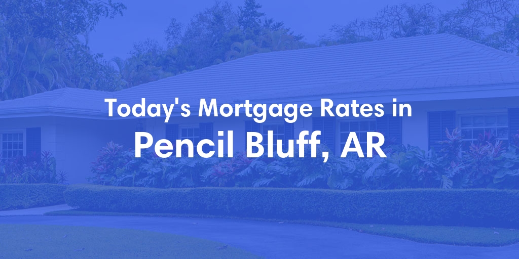 The Current Average Mortgage Rates in Pencil Bluff, AR - Updated: Tue, Apr 30, 2024