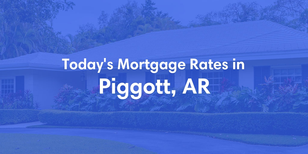 The Current Average Mortgage Rates in Piggott, AR - Updated: Mon, Apr 29, 2024