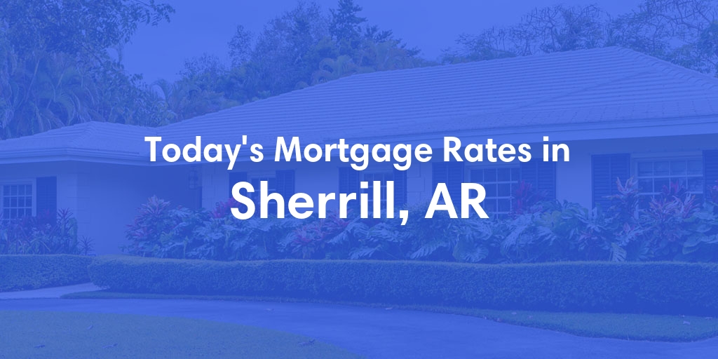 The Current Average Mortgage Rates in Sherrill, AR - Updated: Mon, May 6, 2024