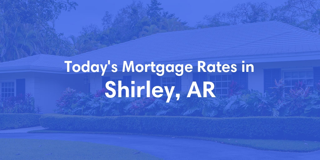 The Current Average Mortgage Rates in Shirley, AR - Updated: Wed, May 8, 2024