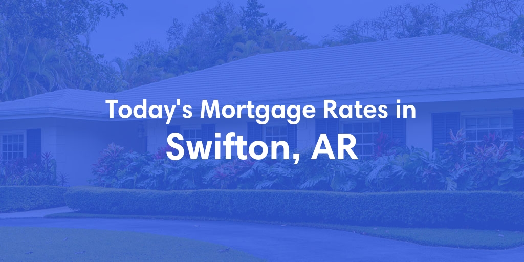 The Current Average Mortgage Rates in Swifton, AR - Updated: Sat, May 4, 2024