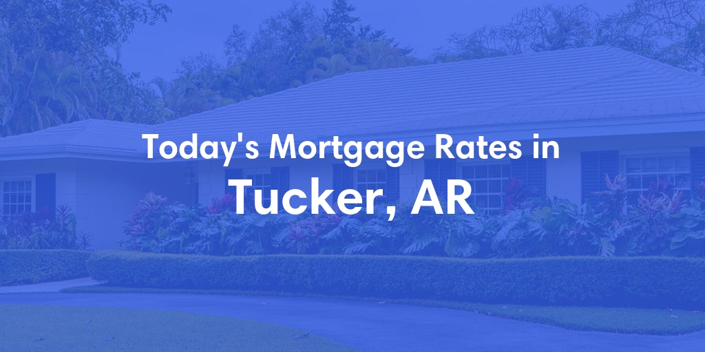 The Current Average Mortgage Rates in Tucker, AR - Updated: Mon, May 6, 2024