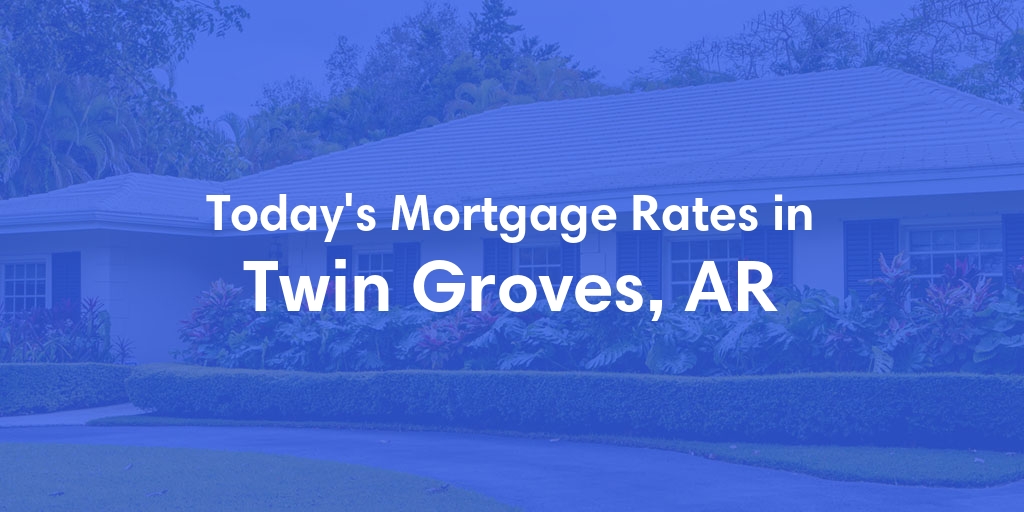 The Current Average Mortgage Rates in Twin Groves, AR - Updated: Wed, May 8, 2024