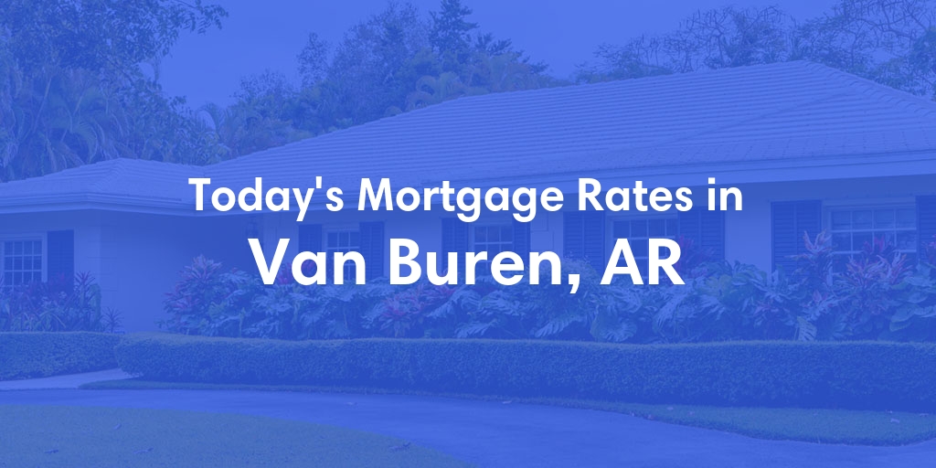 The Current Average Mortgage Rates in Van Buren, AR - Updated: Thu, May 9, 2024