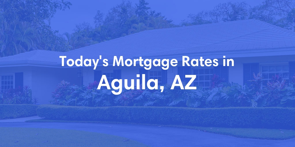 The Current Average Mortgage Rates in Aguila, AZ - Updated: Fri, May 10, 2024
