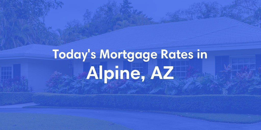 The Current Average Mortgage Rates in Alpine, AZ - Updated: Sat, May 4, 2024
