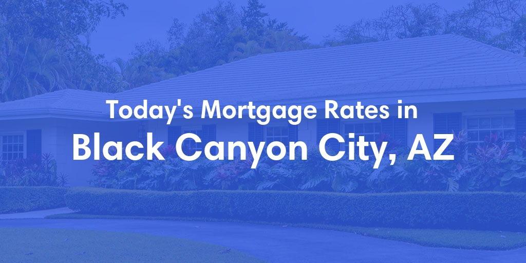 The Current Average Mortgage Rates in Black Canyon City, AZ - Updated: Fri, May 3, 2024