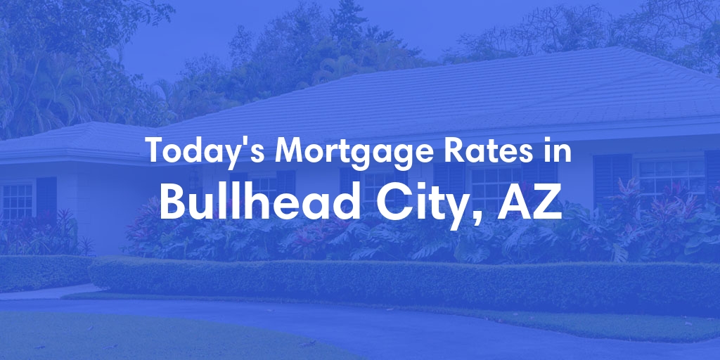The Current Average Mortgage Rates in Bullhead City, AZ - Updated: Tue, Apr 30, 2024