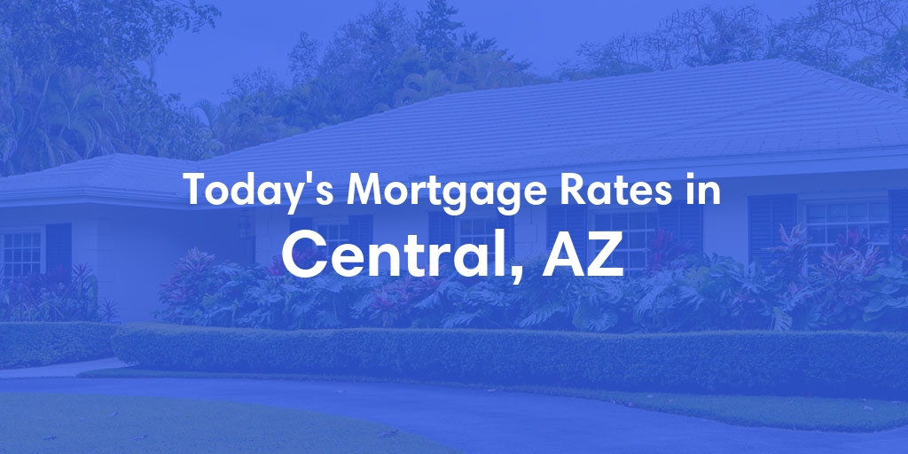 The Current Average Mortgage Rates in Central, AZ - Updated: Fri, May 3, 2024