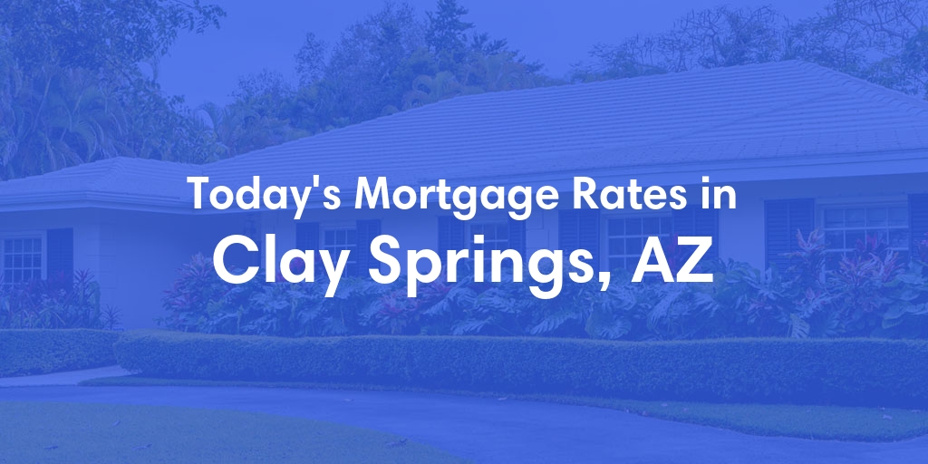 The Current Average Mortgage Rates in Clay Springs, AZ - Updated: Fri, May 3, 2024
