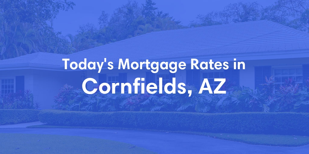 The Current Average Mortgage Rates in Cornfields, AZ - Updated: Sun, May 5, 2024