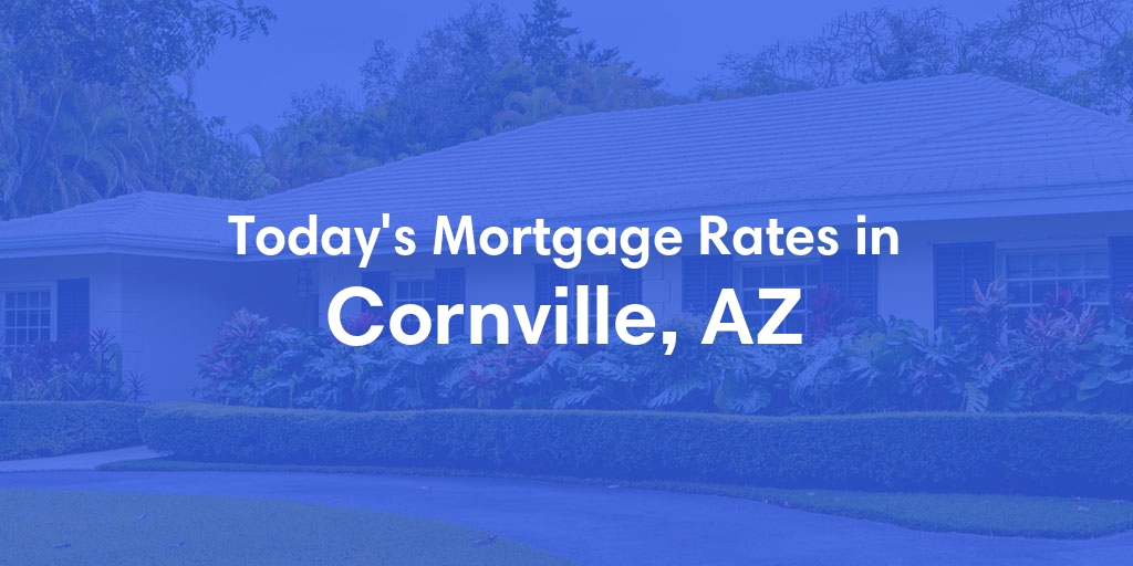 The Current Average Mortgage Rates in Cornville, AZ - Updated: Fri, May 3, 2024