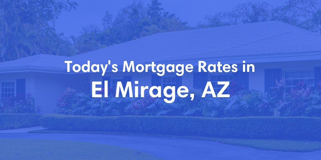 The Current Average Mortgage Rates in El Mirage, AZ - Updated: Sat, May 11, 2024