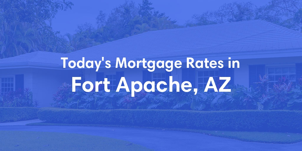 The Current Average Mortgage Rates in Fort Apache, AZ - Updated: Fri, May 3, 2024
