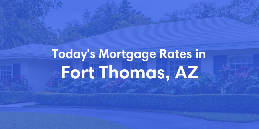 The Current Average Mortgage Rates in Fort Thomas, AZ - Updated: Fri, May 3, 2024