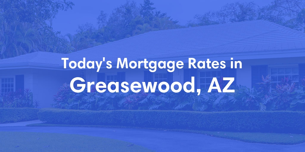 The Current Average Mortgage Rates in Greasewood, AZ - Updated: Sat, May 4, 2024