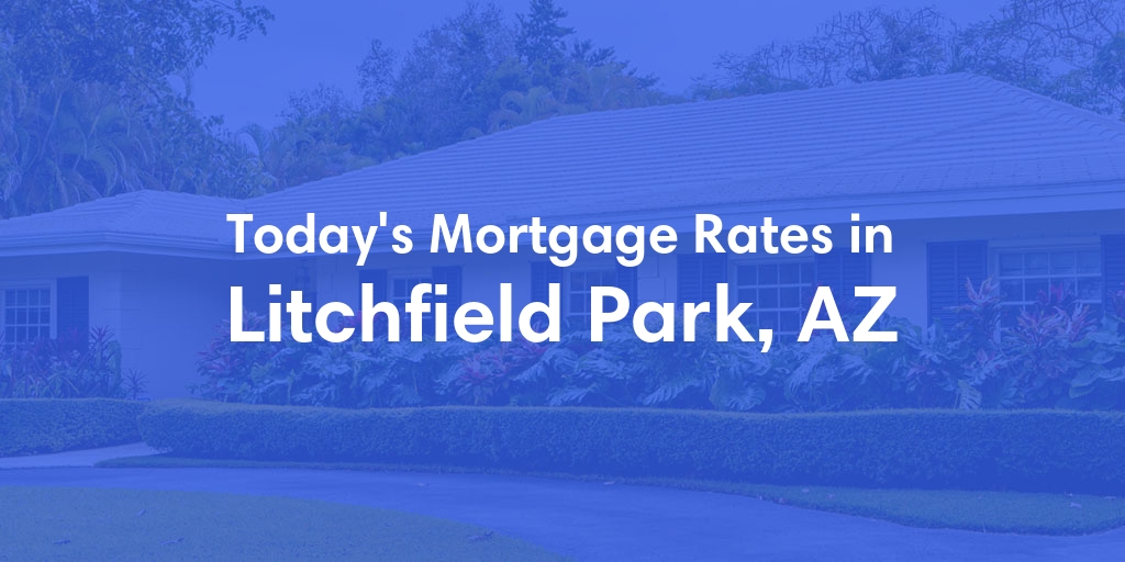 The Current Average Mortgage Rates in Litchfield Park, AZ - Updated: Sat, May 11, 2024