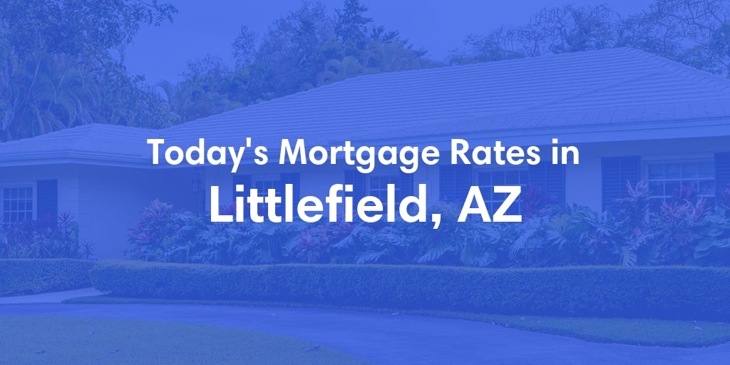 The Current Average Mortgage Rates in Littlefield, AZ - Updated: Tue, Apr 30, 2024