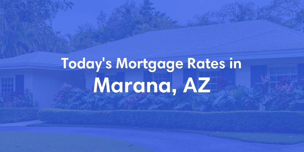 The Current Average Mortgage Rates in Marana, AZ - Updated: Fri, May 3, 2024