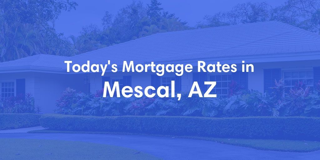 The Current Average Mortgage Rates in Mescal, AZ - Updated: Wed, May 8, 2024