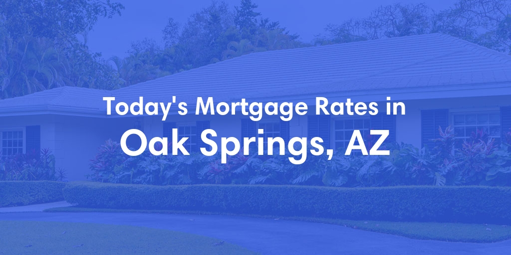 The Current Average Mortgage Rates in Oak Springs, AZ - Updated: Sun, May 5, 2024
