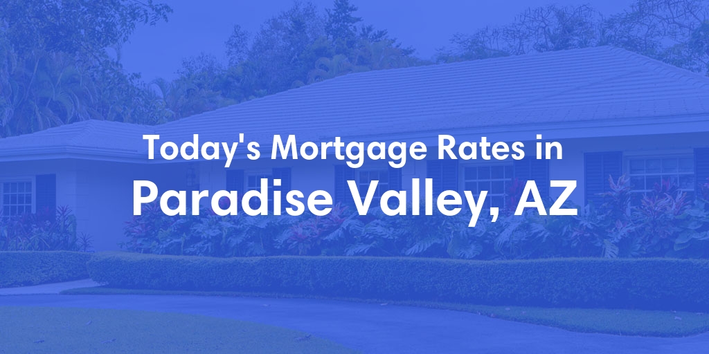 The Current Average Mortgage Rates in Paradise Valley, AZ - Updated: Sun, May 12, 2024