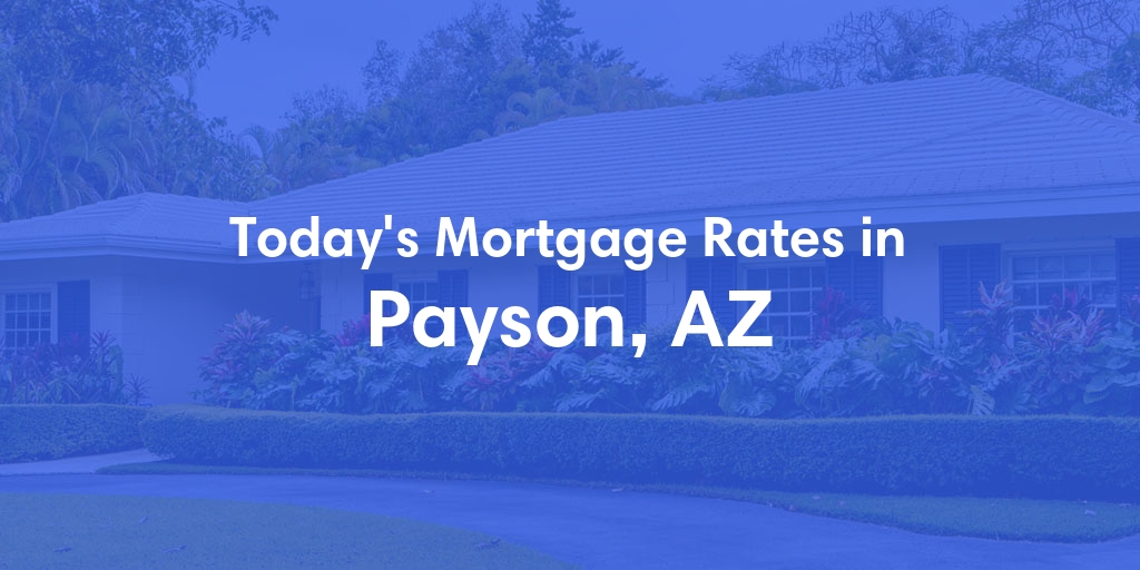 The Current Average Mortgage Rates in Payson, AZ - Updated: Tue, May 7, 2024